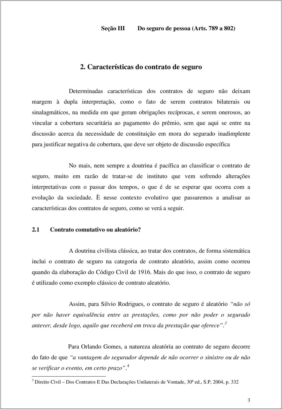 medida em que geram obrigações recíprocas, e serem onerosos, ao vincular a cobertura securitária ao pagamento do prêmio, sem que aqui se entre na discussão acerca da necessidade de constituição em