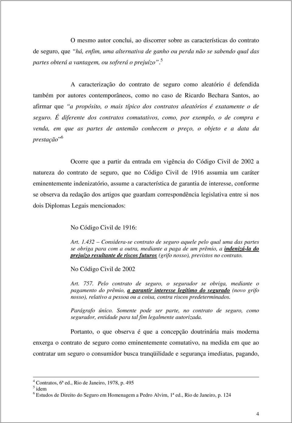 5 A caracterização do contrato de seguro como aleatório é defendida também por autores contemporâneos, como no caso de Ricardo Bechara Santos, ao afirmar que a propósito, o mais típico dos contratos