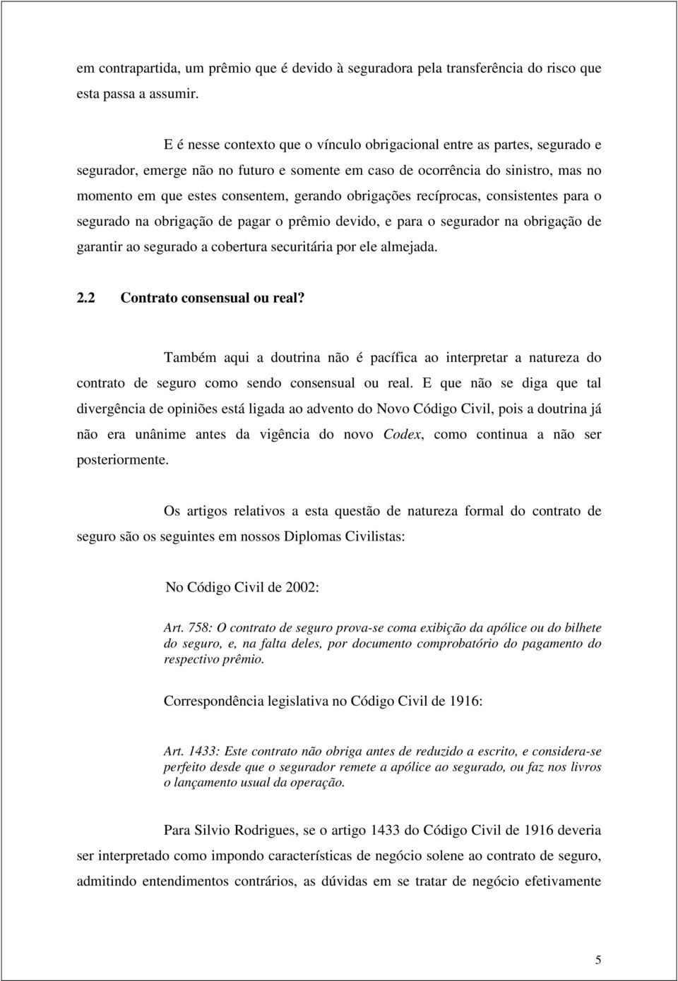 obrigações recíprocas, consistentes para o segurado na obrigação de pagar o prêmio devido, e para o segurador na obrigação de garantir ao segurado a cobertura securitária por ele almejada. 2.