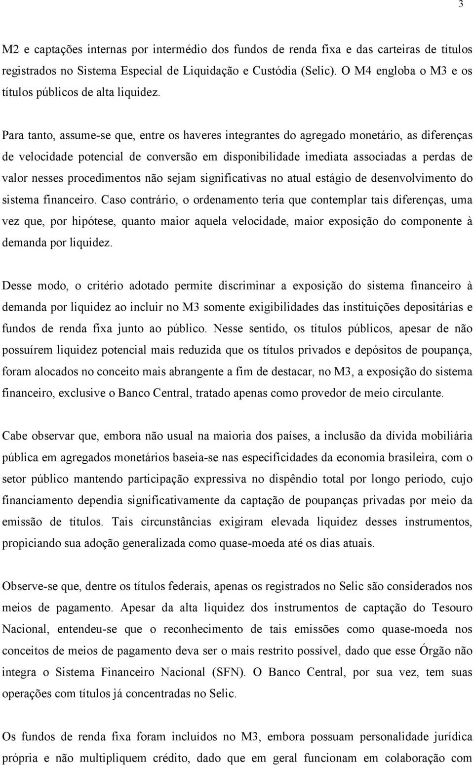 Para tanto, assume-se que, entre os haveres integrantes do agregado monetário, as diferenças de velocidade potencial de conversão em disponibilidade imediata associadas a perdas de valor nesses