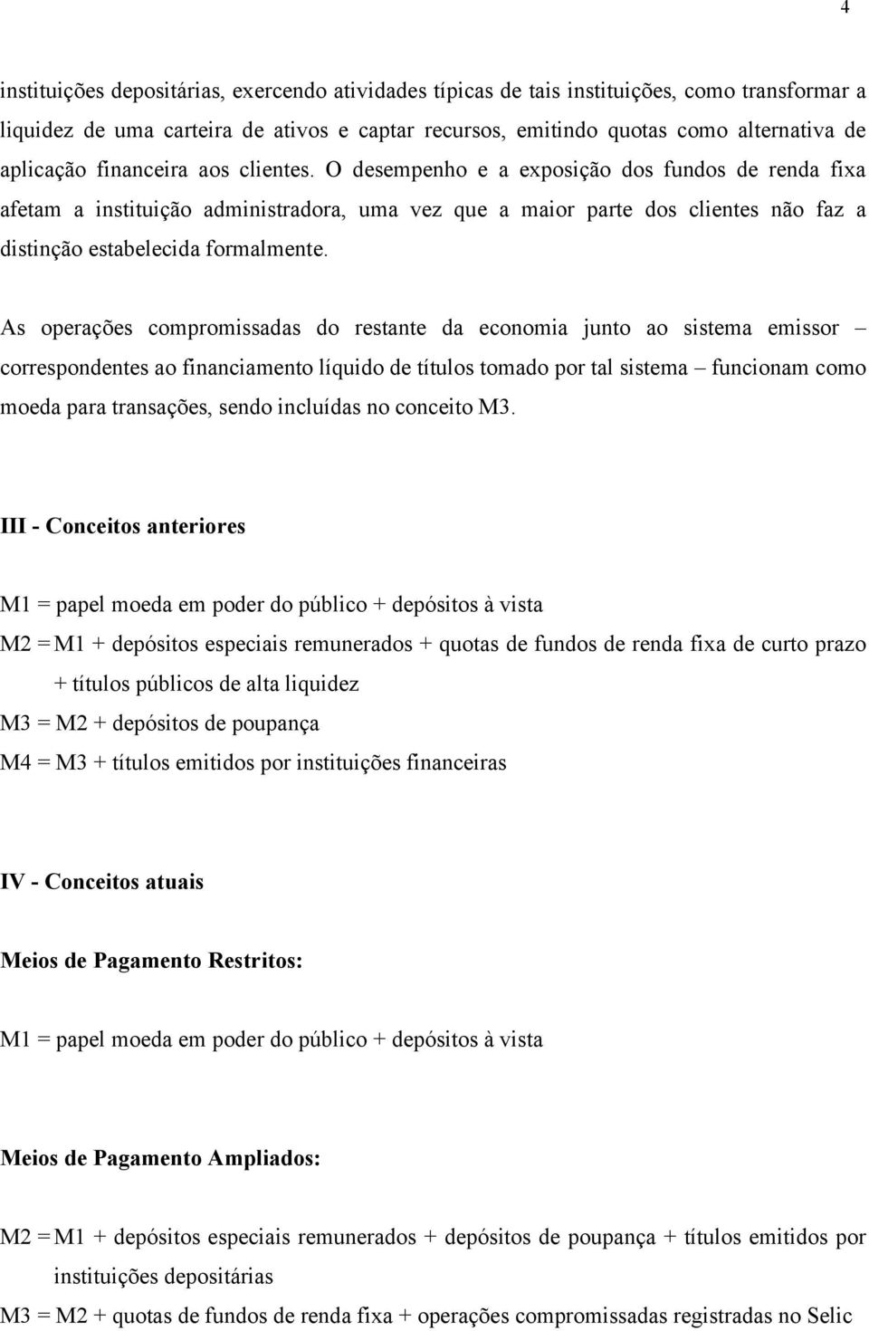 As operações compromissadas do restante da economia junto ao sistema emissor correspondentes ao financiamento líquido de títulos tomado por tal sistema funcionam como moeda para transações, sendo