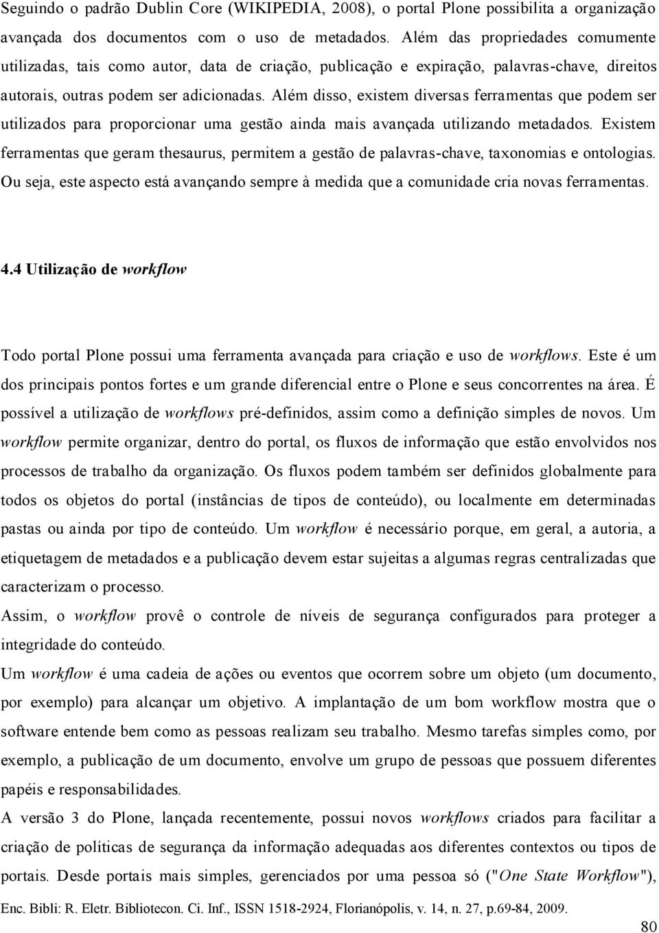 Além disso, existem diversas ferramentas que podem ser utilizados para proporcionar uma gestão ainda mais avançada utilizando metadados.