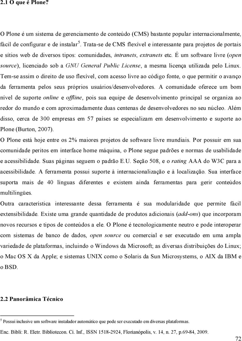 É um software livre (open source), licenciado sob a GNU General Public License, a mesma licença utilizada pelo Linux.