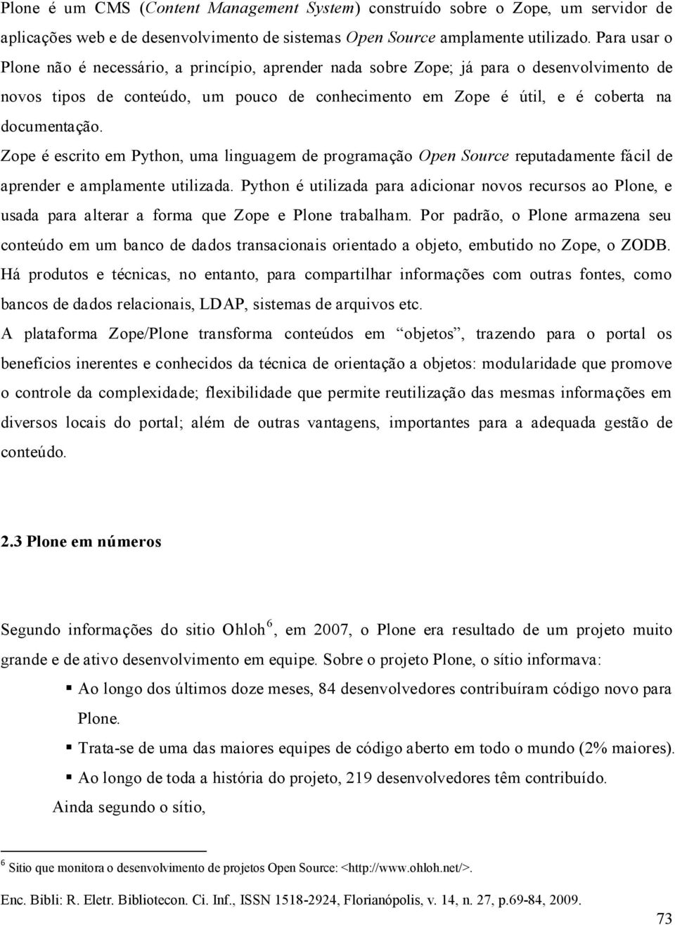 Zope é escrito em Python, uma linguagem de programação Open Source reputadamente fácil de aprender e amplamente utilizada.