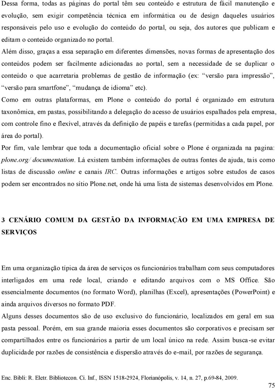 Além disso, graças a essa separação em diferentes dimensões, novas formas de apresentação dos conteúdos podem ser facilmente adicionadas ao portal, sem a necessidade de se duplicar o conteúdo o que