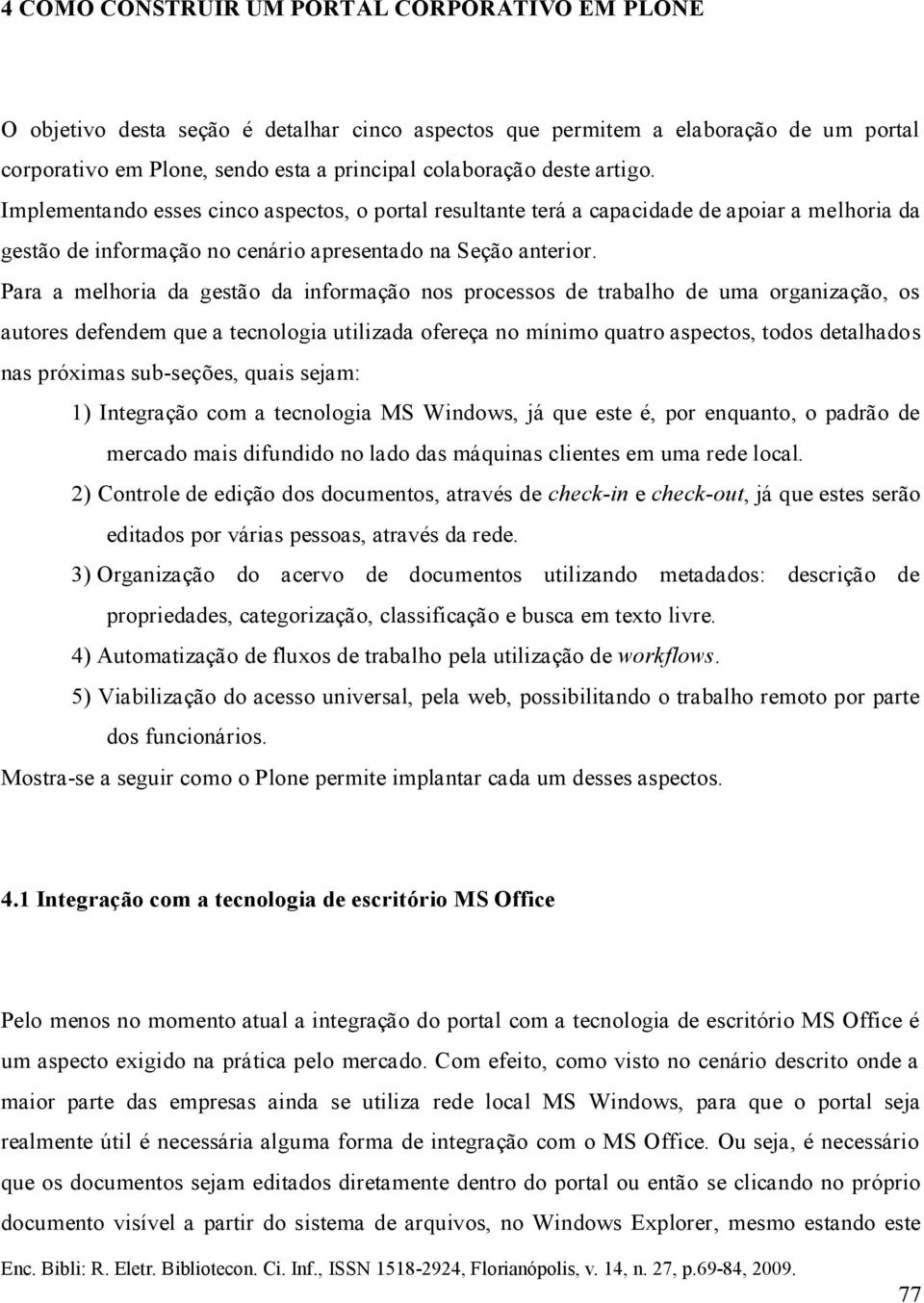 Para a melhoria da gestão da informação nos processos de trabalho de uma organização, os autores defendem que a tecnologia utilizada ofereça no mínimo quatro aspectos, todos detalhados nas próximas