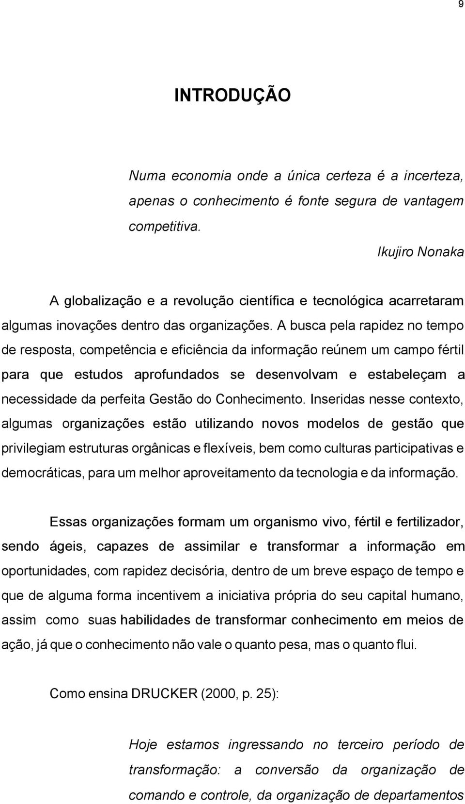 A busca pela rapidez no tempo de resposta, competência e eficiência da informação reúnem um campo fértil para que estudos aprofundados se desenvolvam e estabeleçam a necessidade da perfeita Gestão do