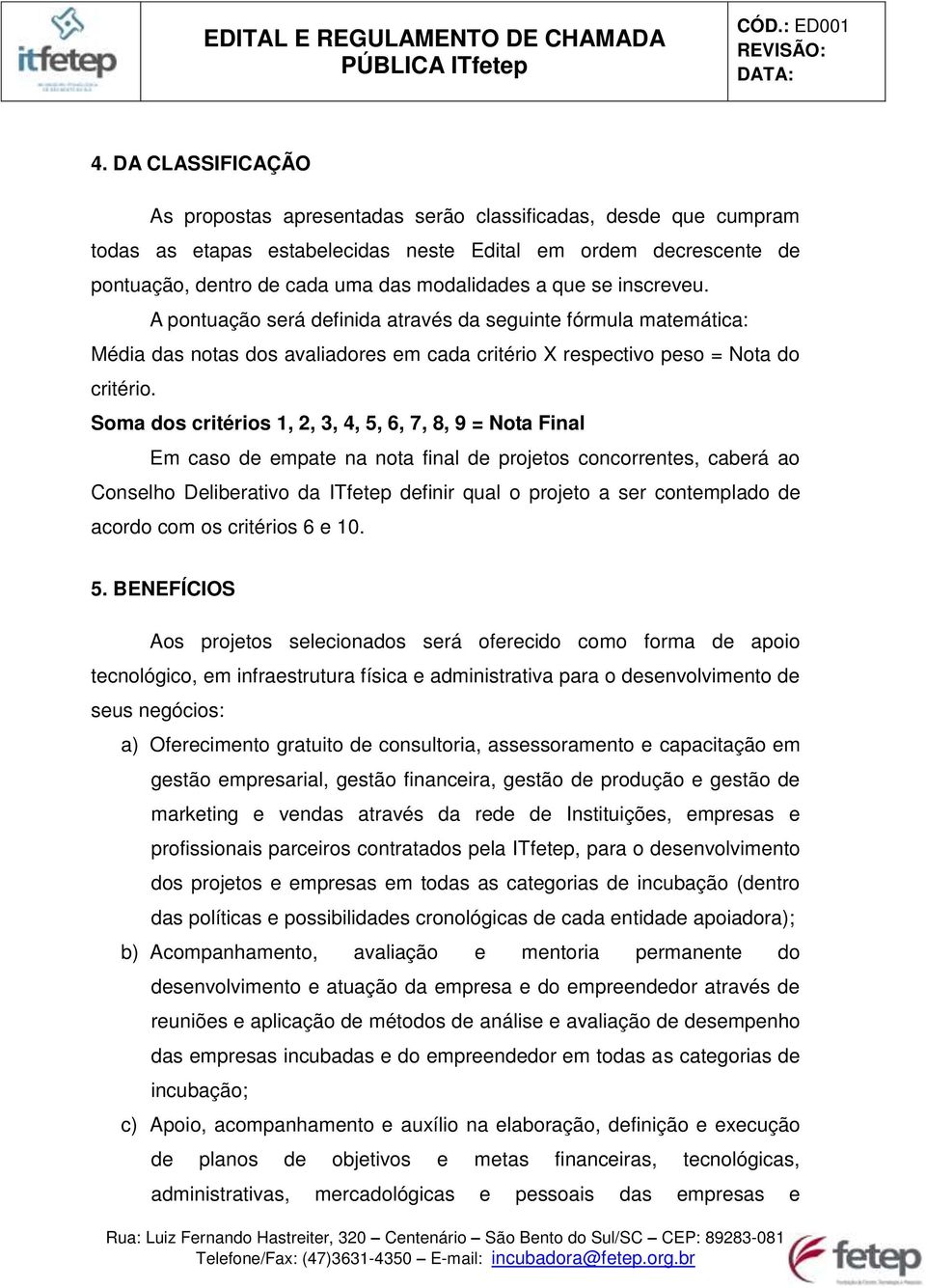 Soma dos critérios 1, 2, 3, 4, 5, 6, 7, 8, 9 = Nota Final Em caso de empate na nota final de projetos concorrentes, caberá ao Conselho Deliberativo da ITfetep definir qual o projeto a ser contemplado