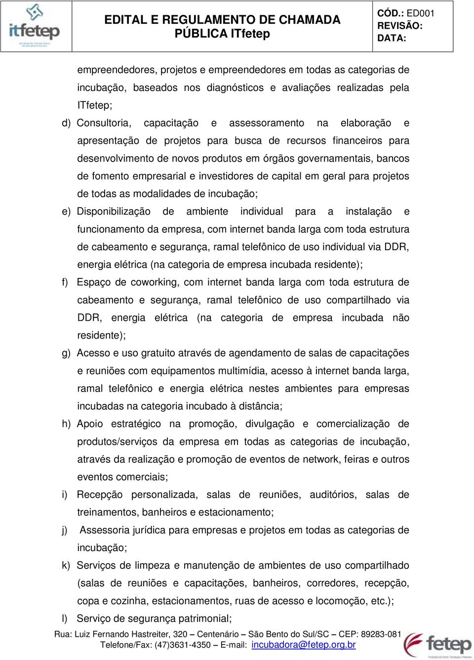 geral para projetos de todas as modalidades de incubação; e) Disponibilização de ambiente individual para a instalação e funcionamento da empresa, com internet banda larga com toda estrutura de