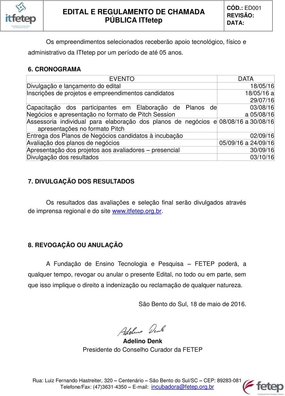 Negócios e apresentação no formato de Pitch Session 03/08/16 a 05/08/16 Assessoria individual para elaboração dos planos de negócios e 08/08/16 a 30/08/16 apresentações no formato Pitch Entrega dos