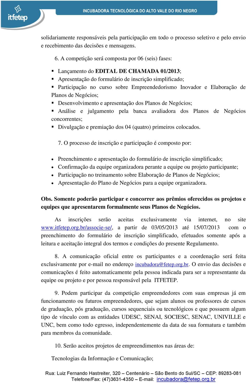 Elaboração de Planos de Negócios; Desenvolvimento e apresentação dos Planos de Negócios; Análise e julgamento pela banca avaliadora dos Planos de Negócios concorrentes; Divulgação e premiação dos 04