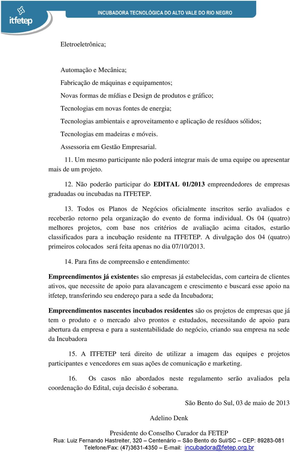 Um mesmo participante não poderá integrar mais de uma equipe ou apresentar mais de um projeto. 12.