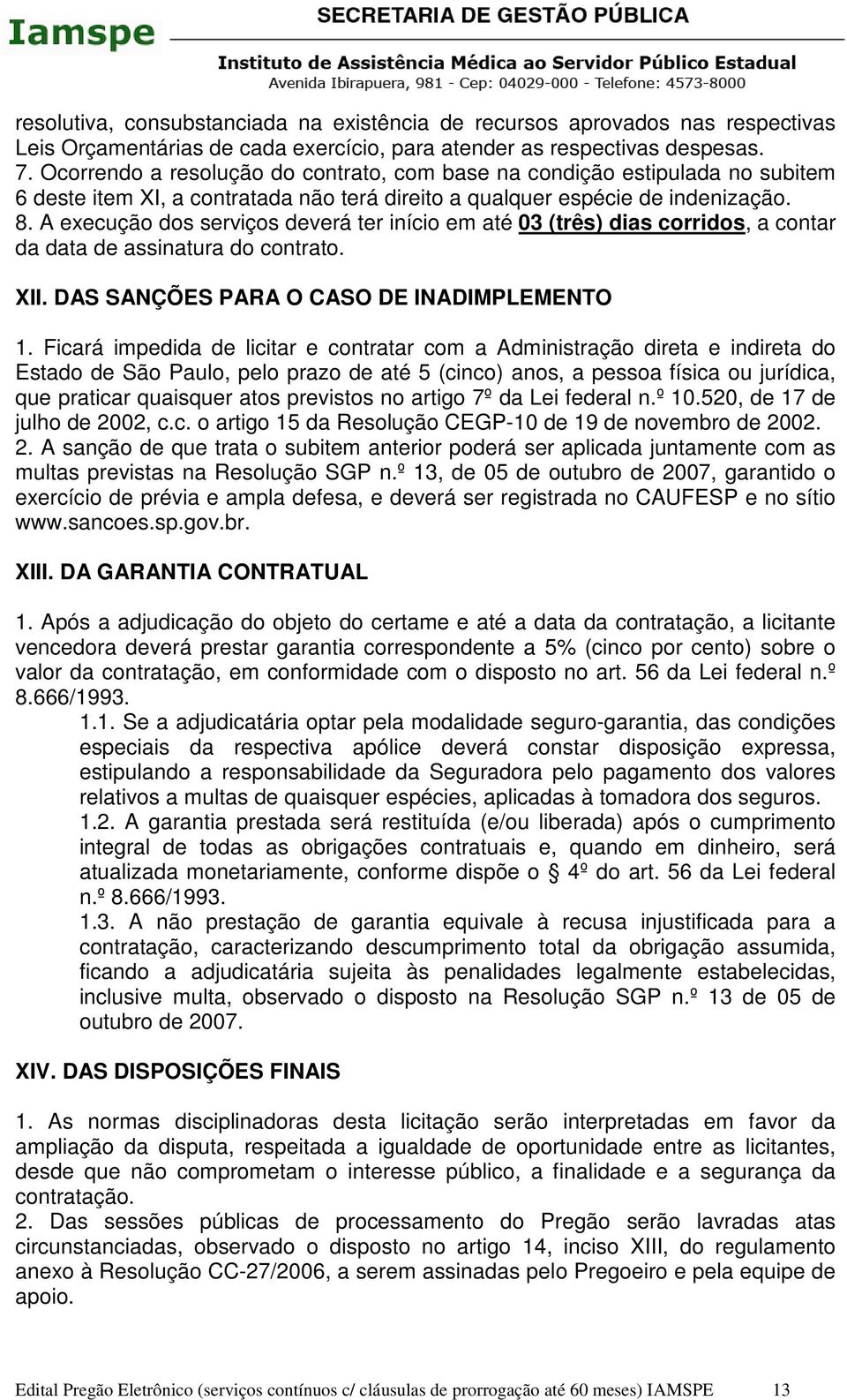 A execução dos serviços deverá ter início em até 03 (três) dias corridos, a contar da data de assinatura do contrato. XII. DAS SANÇÕES PARA O CASO DE INADIMPLEMENTO 1.