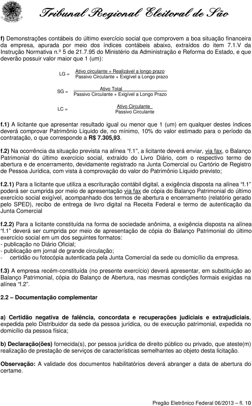 95 do Ministério da Administração e Reforma do Estado, e que deverão possuir valor maior que 1 (um): LG = SG = LC = Ativo circulante + Realizável a longo prazo Passivo Circulante + Exigível a Longo