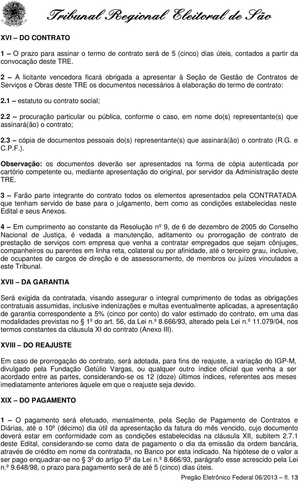 1 estatuto ou contrato social; 2.2 procuração particular ou pública, conforme o caso, em nome do(s) representante(s) que assinará(ão) o contrato; 2.