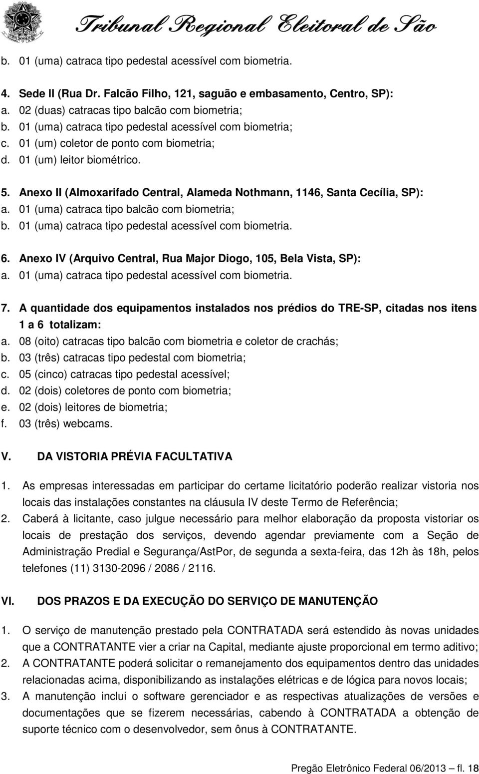 Anexo II (Almoxarifado Central, Alameda Nothmann, 1146, Santa Cecília, SP): a. 01 (uma) catraca tipo balcão com biometria; b. 01 (uma) catraca tipo pedestal acessível com biometria. 6.