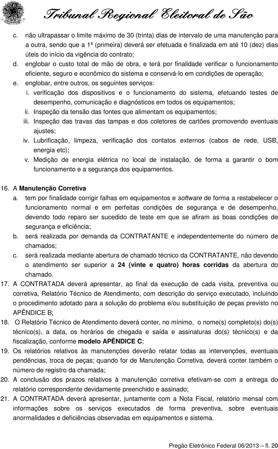 englobar, entre outros, os seguintes serviços: i. verificação dos dispositivos e o funcionamento do sistema, efetuando testes de desempenho, comunicação e diagnósticos em todos os equipamentos; ii.