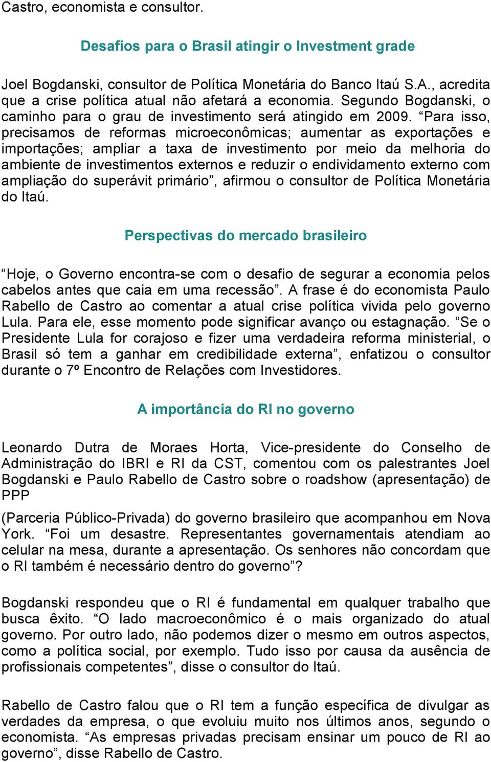 Para isso, precisamos de reformas microeconômicas; aumentar as exportações e importações; ampliar a taxa de investimento por meio da melhoria do ambiente de investimentos externos e reduzir o