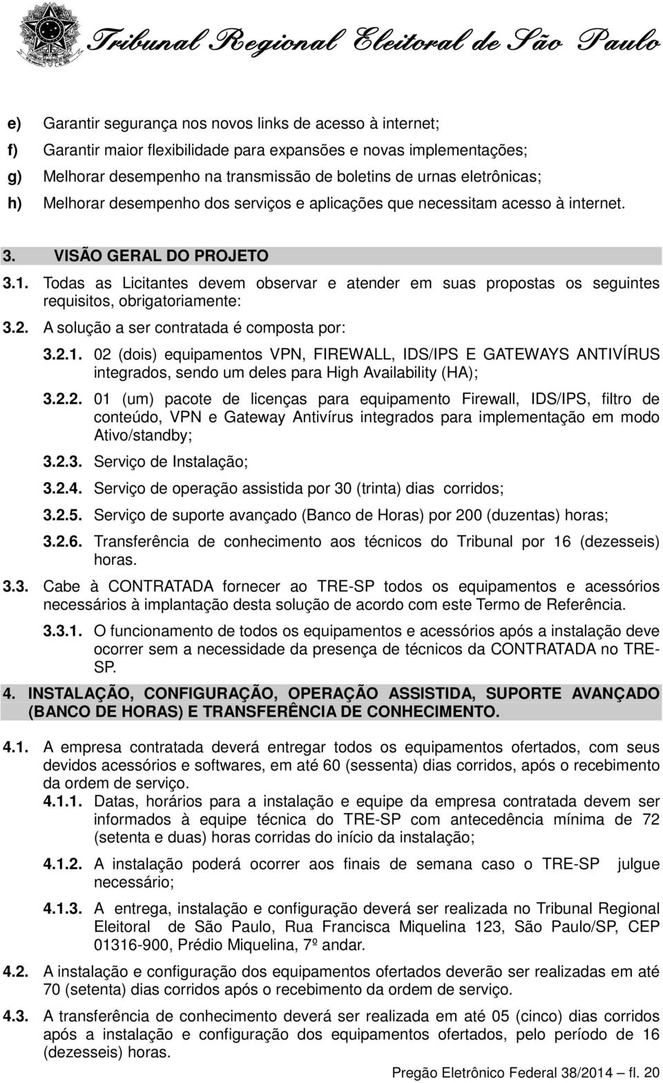 Todas as Licitantes devem observar e atender em suas propostas os seguintes requisitos, obrigatoriamente: 3.2. A solução a ser contratada é composta por: 3.2.1.