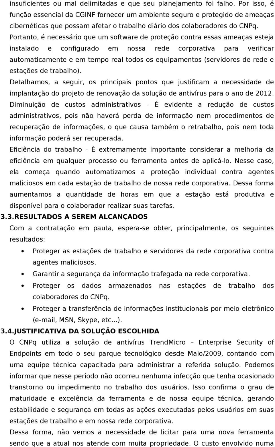 Portanto, é necessário que um software de proteção contra essas ameaças esteja instalado e configurado em nossa rede corporativa para verificar automaticamente e em tempo real todos os equipamentos