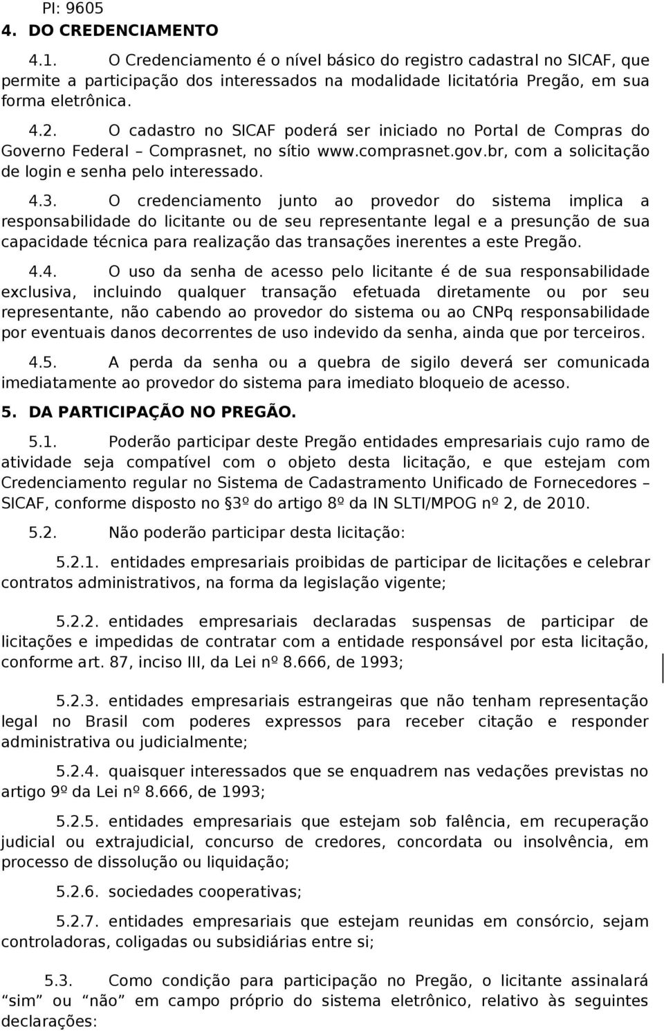 O cadastro no SICAF poderá ser iniciado no Portal de Compras do Governo Federal Comprasnet, no sítio www.comprasnet.gov.br, com a solicitação de login e senha pelo interessado. 4.3.