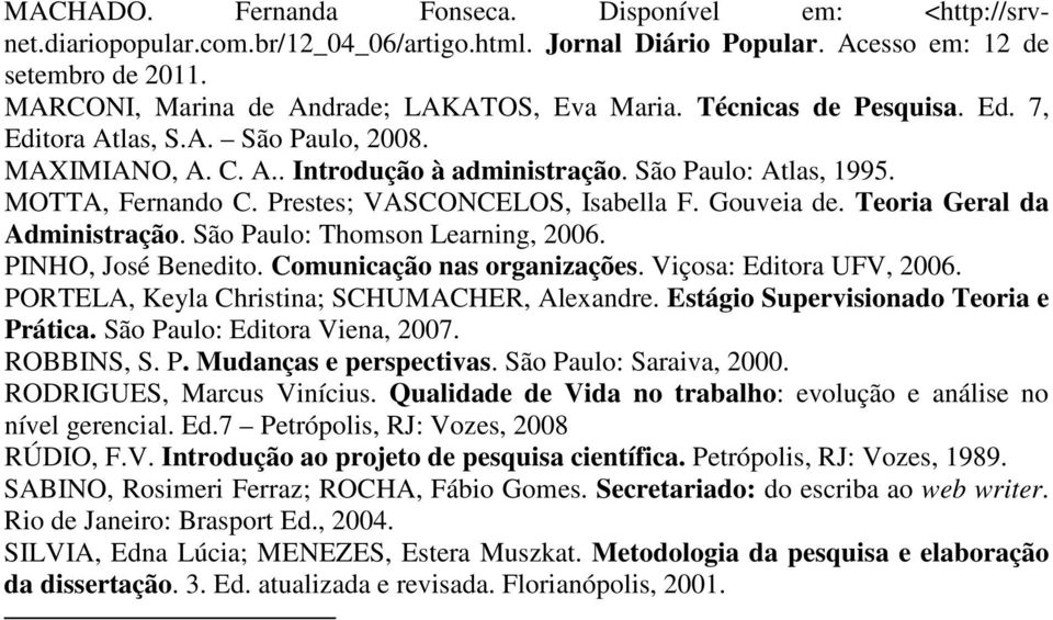 MOTTA, Fernando C. Prestes; VASCONCELOS, Isabella F. Gouveia de. Teoria Geral da Administração. São Paulo: Thomson Learning, 2006. PINHO, José Benedito. Comunicação nas organizações.