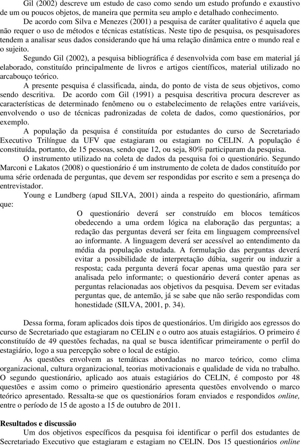 Neste tipo de pesquisa, os pesquisadores tendem a analisar seus dados considerando que há uma relação dinâmica entre o mundo real e o sujeito.