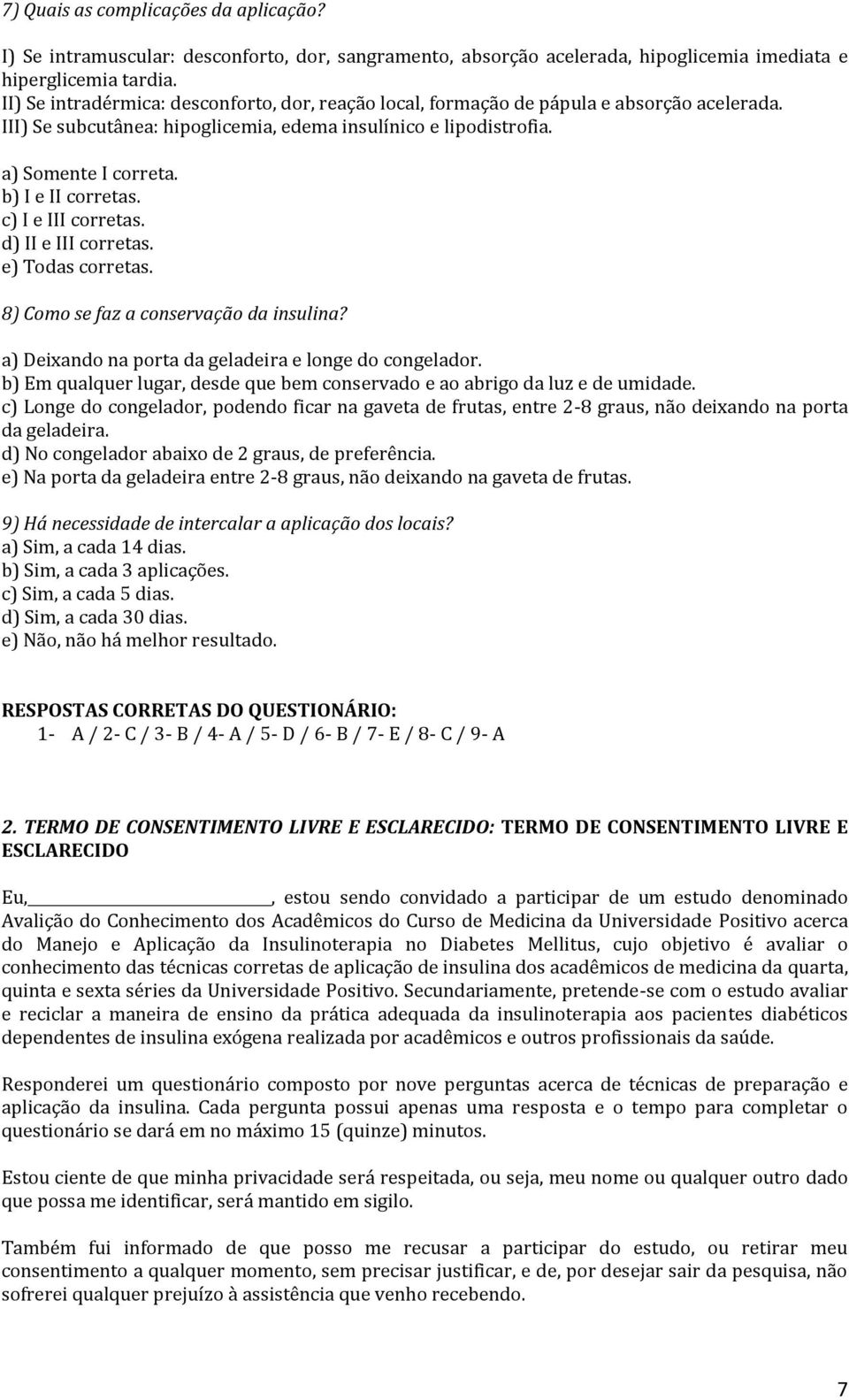 b) I e II corretas. c) I e III corretas. d) II e III corretas. e) Todas corretas. 8) Como se faz a conservação da insulina? a) Deixando na porta da geladeira e longe do congelador.