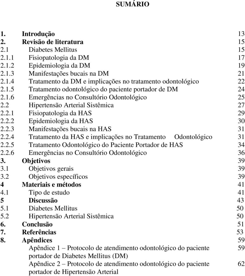 2.3 Manifestações bucais na HAS 31 2.2.4 Tratamento da HAS e implicações no Tratamento Odontológico 31 2.2.5 Tratamento Odontológico do Paciente Portador de HAS 34 2.2.6 Emergências no Consultório Odontológico 36 3.