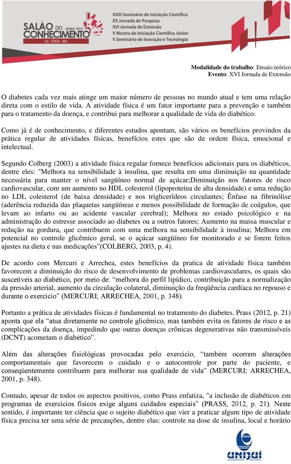 Como já é de conhecimento, e diferentes estudos apontam, são vários os benefícios provindos da prática regular de atividades físicas, benefícios estes que são de ordem física, emocional e intelectual.