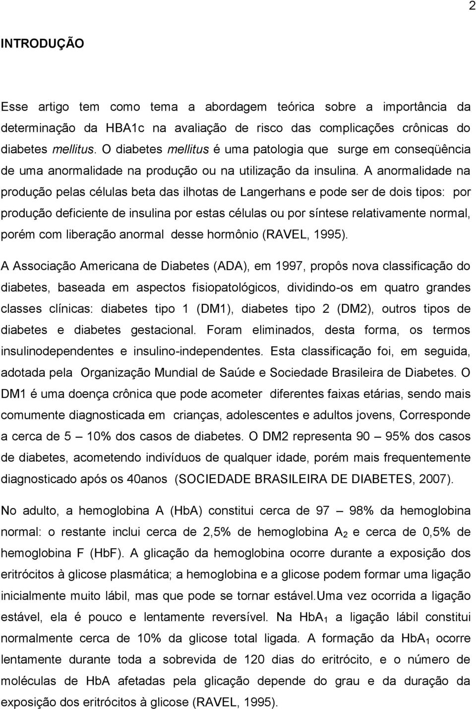 A anormalidade na produção pelas células beta das ilhotas de Langerhans e pode ser de dois tipos: por produção deficiente de insulina por estas células ou por síntese relativamente normal, porém com