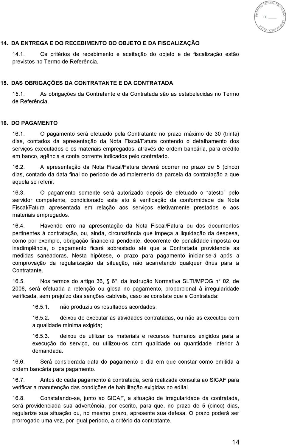 .1. As obrigações da Contratante e da Contratada são as estabelecidas no Termo de Referência. 16. DO PAGAMENTO 16.1. O pagamento será efetuado pela Contratante no prazo máximo de 30 (trinta) dias,