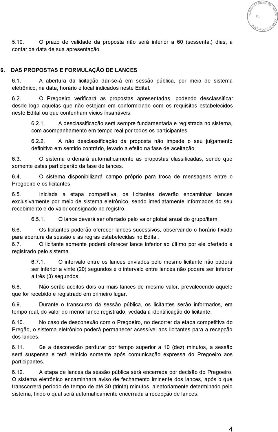 insanáveis. 6.2.1. A desclassificação será sempre fundamentada e registrada no sistema, com acompanhamento em tempo real por todos os participantes. 6.2.2. A não desclassificação da proposta não impede o seu julgamento definitivo em sentido contrário, levado a efeito na fase de aceitação.