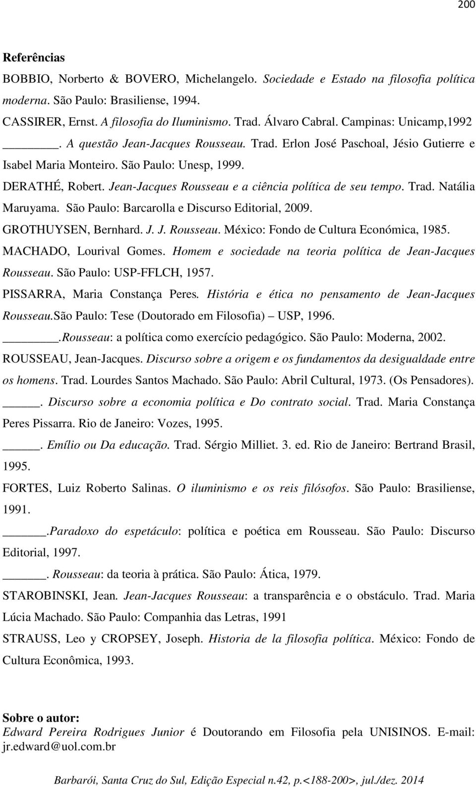 Jean-Jacques Rousseau e a ciência política de seu tempo. Trad. Natália Maruyama. São Paulo: Barcarolla e Discurso Editorial, 2009. GROTHUYSEN, Bernhard. J. J. Rousseau. México: Fondo de Cultura Económica, 1985.