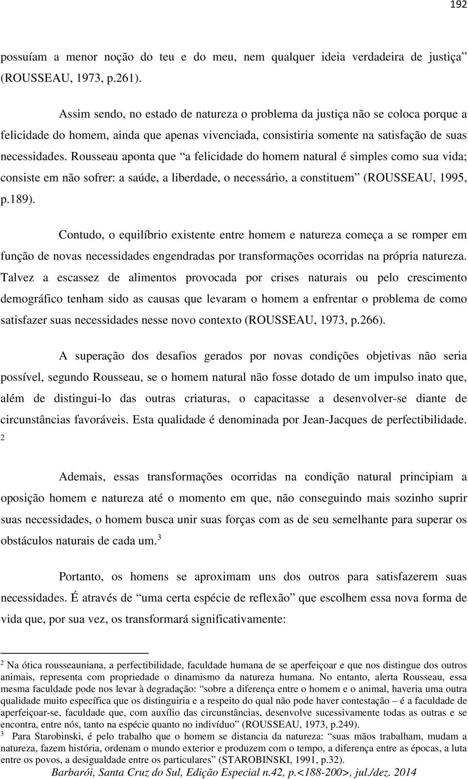 Rousseau aponta que a felicidade do homem natural é simples como sua vida; consiste em não sofrer: a saúde, a liberdade, o necessário, a constituem (ROUSSEAU, 1995, p.189).