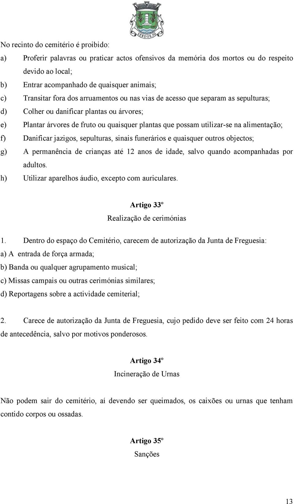 alimentação; f) Danificar jazigos, sepulturas, sinais funerários e quaisquer outros objectos; g) A permanência de crianças até 12 anos de idade, salvo quando acompanhadas por adultos.