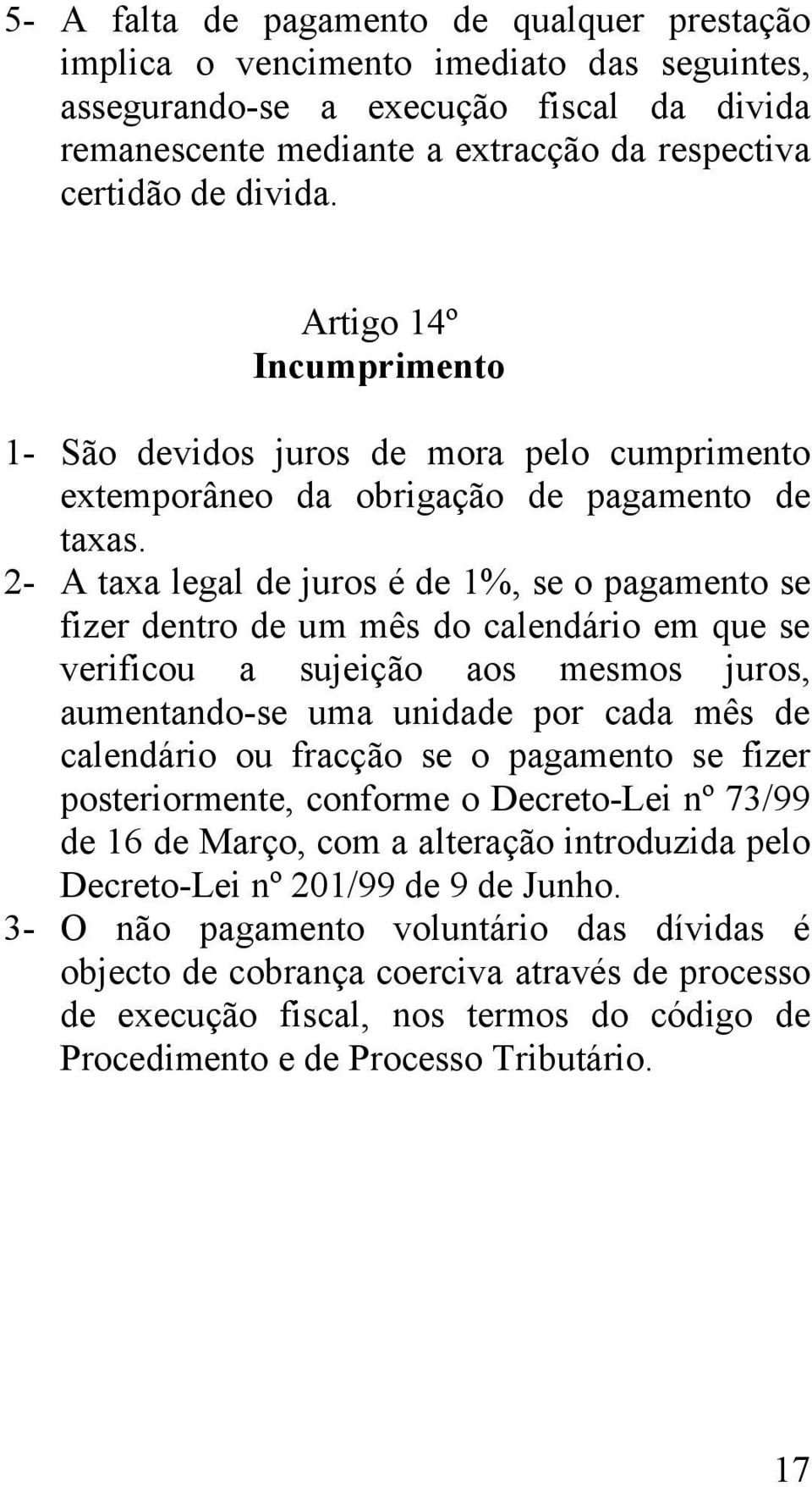 2- A taxa legal de juros é de 1%, se o pagamento se fizer dentro de um mês do calendário em que se verificou a sujeição aos mesmos juros, aumentando-se uma unidade por cada mês de calendário ou