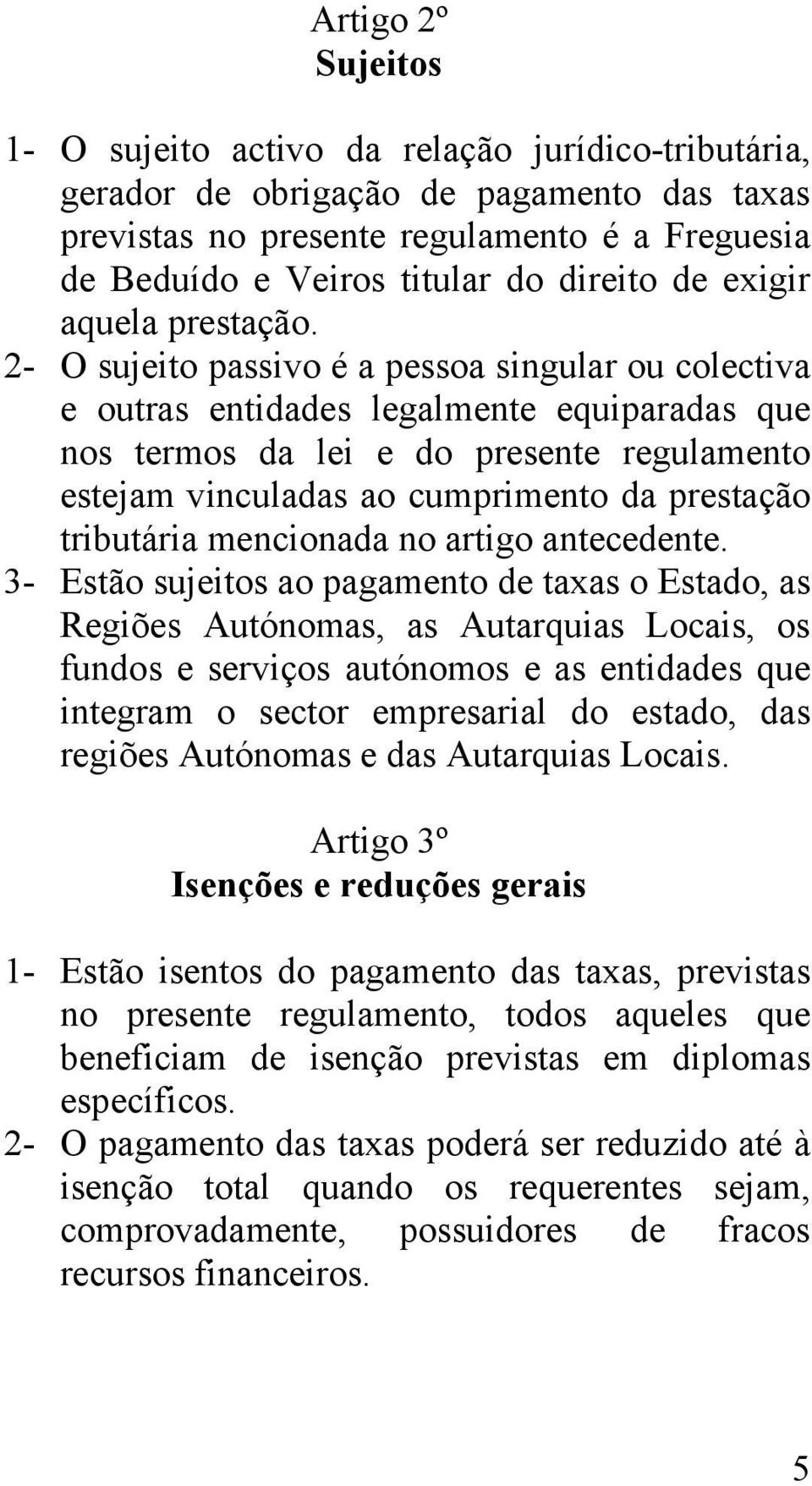 2- O sujeito passivo é a pessoa singular ou colectiva e outras entidades legalmente equiparadas que nos termos da lei e do presente regulamento estejam vinculadas ao cumprimento da prestação