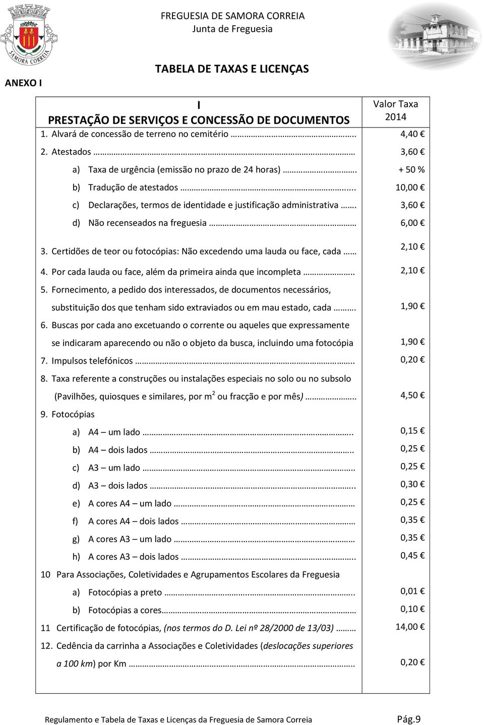 3,60 d) Não recenseados na freguesia 6,00 3. Certidões de teor ou fotocópias: Não excedendo uma lauda ou face, cada 2,10 4. Por cada lauda ou face, além da primeira ainda que incompleta.. 2,10 5.