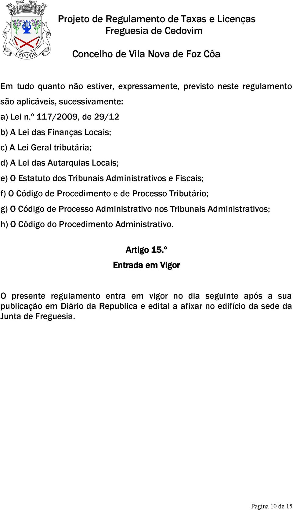 Fiscais; f) O Código de Procedimento e de Processo Tributário; g) O Código de Processo Administrativo nos Tribunais Administrativos; h) O Código do Procedimento