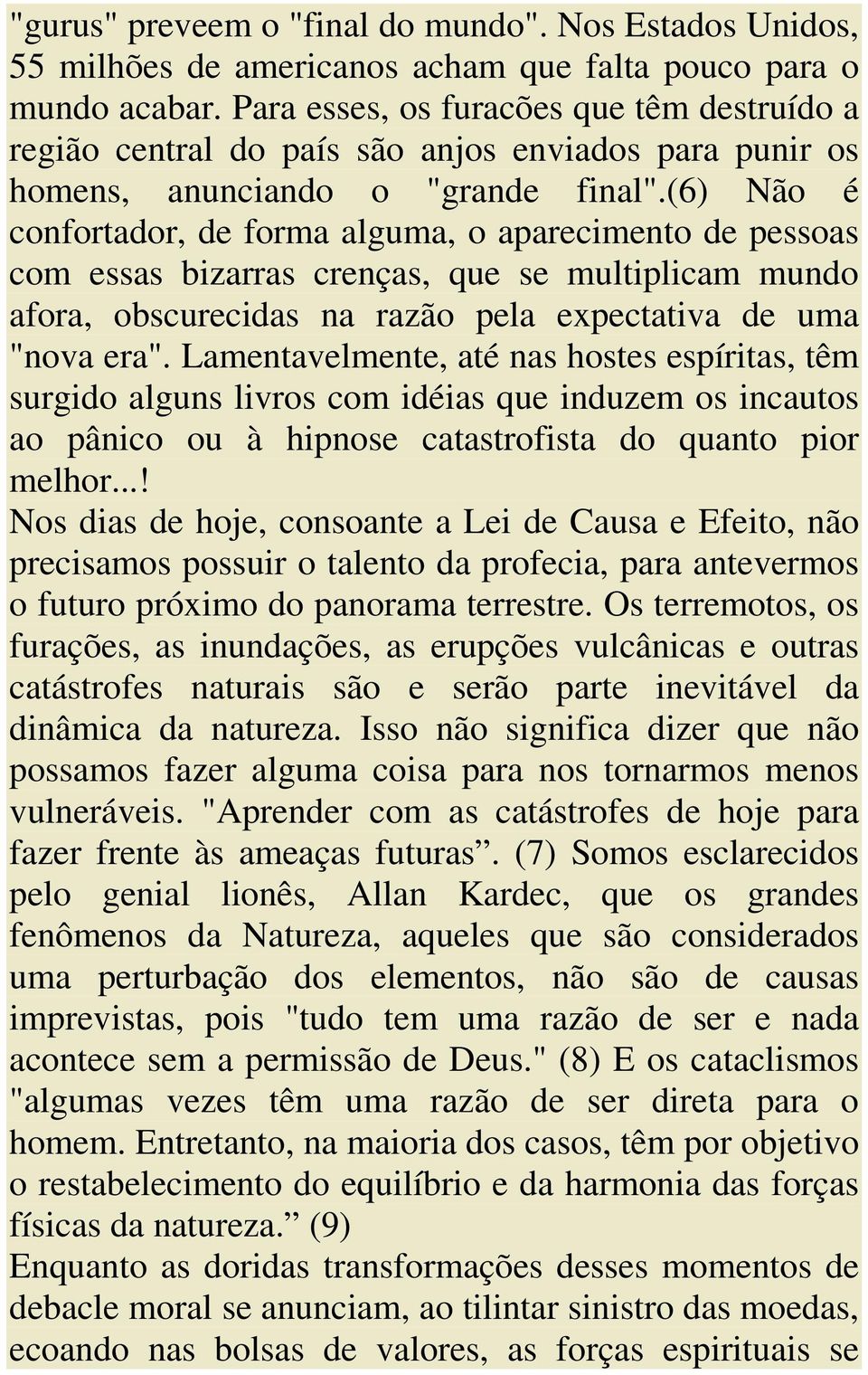 (6) Não é confortador, de forma alguma, o aparecimento de pessoas com essas bizarras crenças, que se multiplicam mundo afora, obscurecidas na razão pela expectativa de uma "nova era".