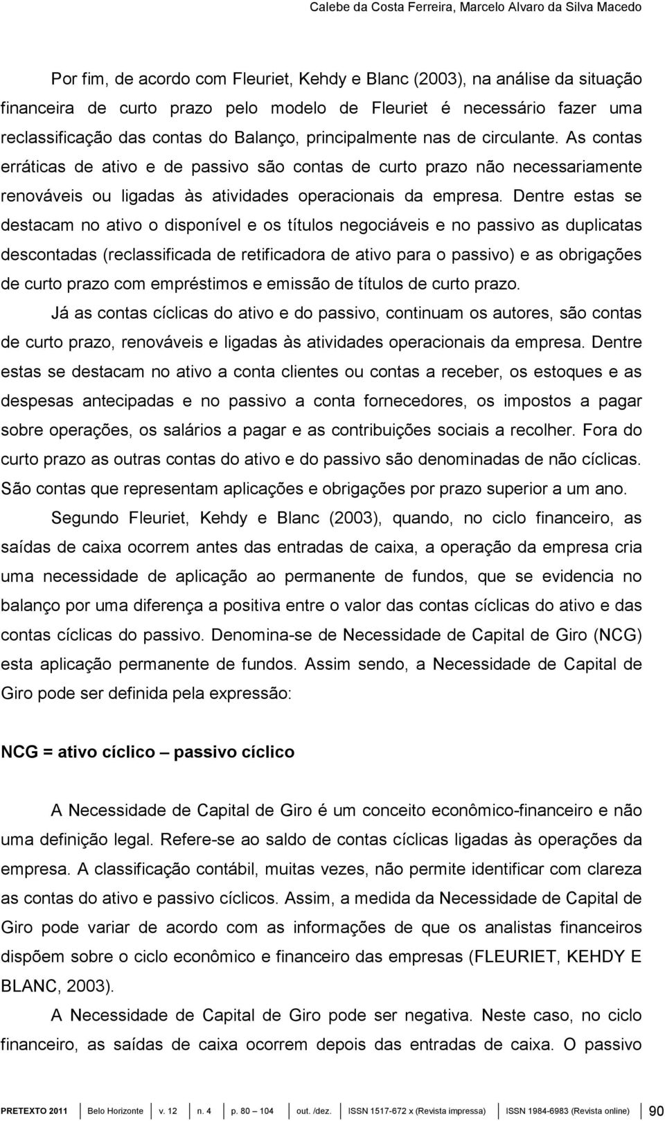 As contas erráticas de ativo e de passivo são contas de curto prazo não necessariamente renováveis ou ligadas às atividades operacionais da empresa.