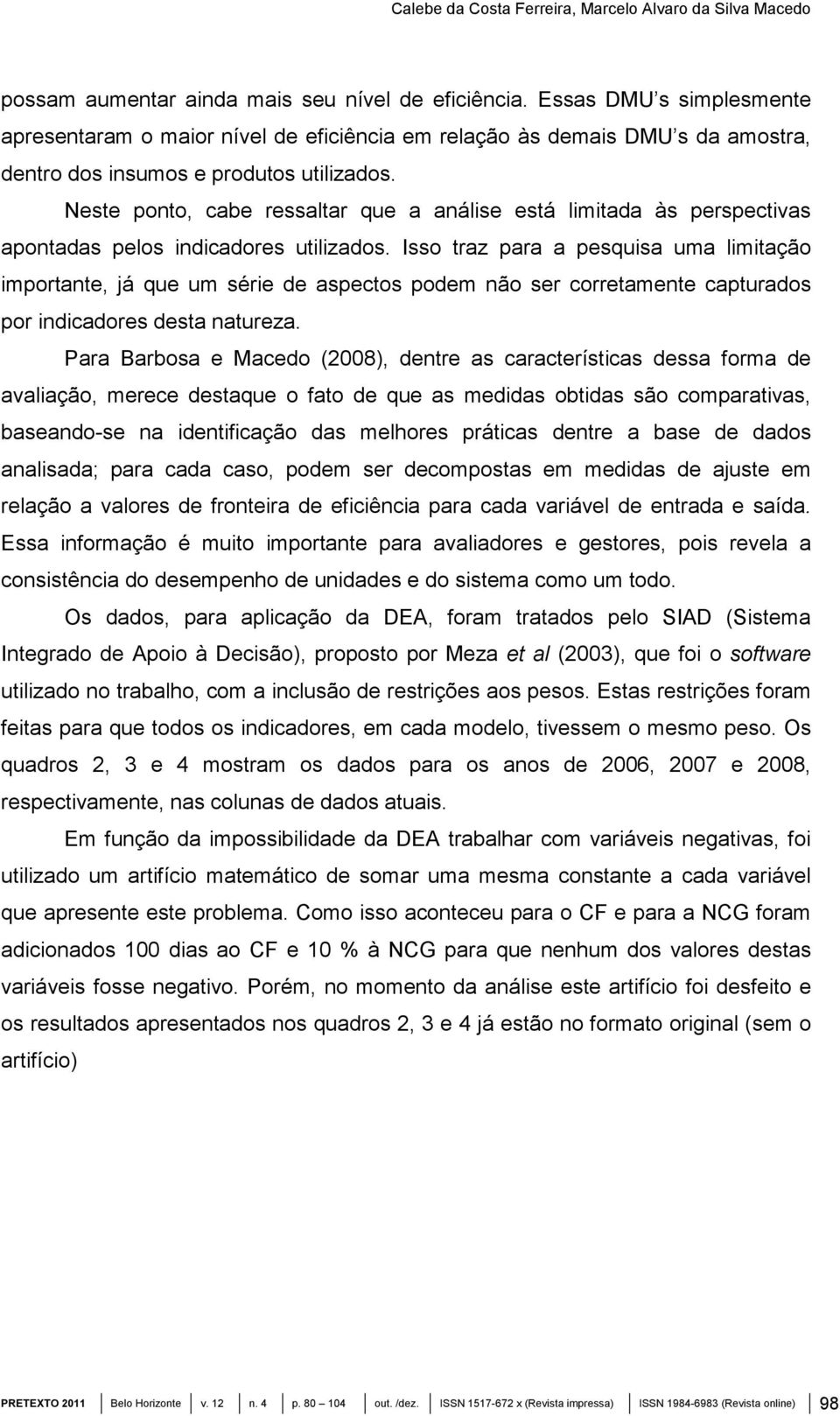 Neste ponto, cabe ressaltar que a análise está limitada às perspectivas apontadas pelos indicadores utilizados.