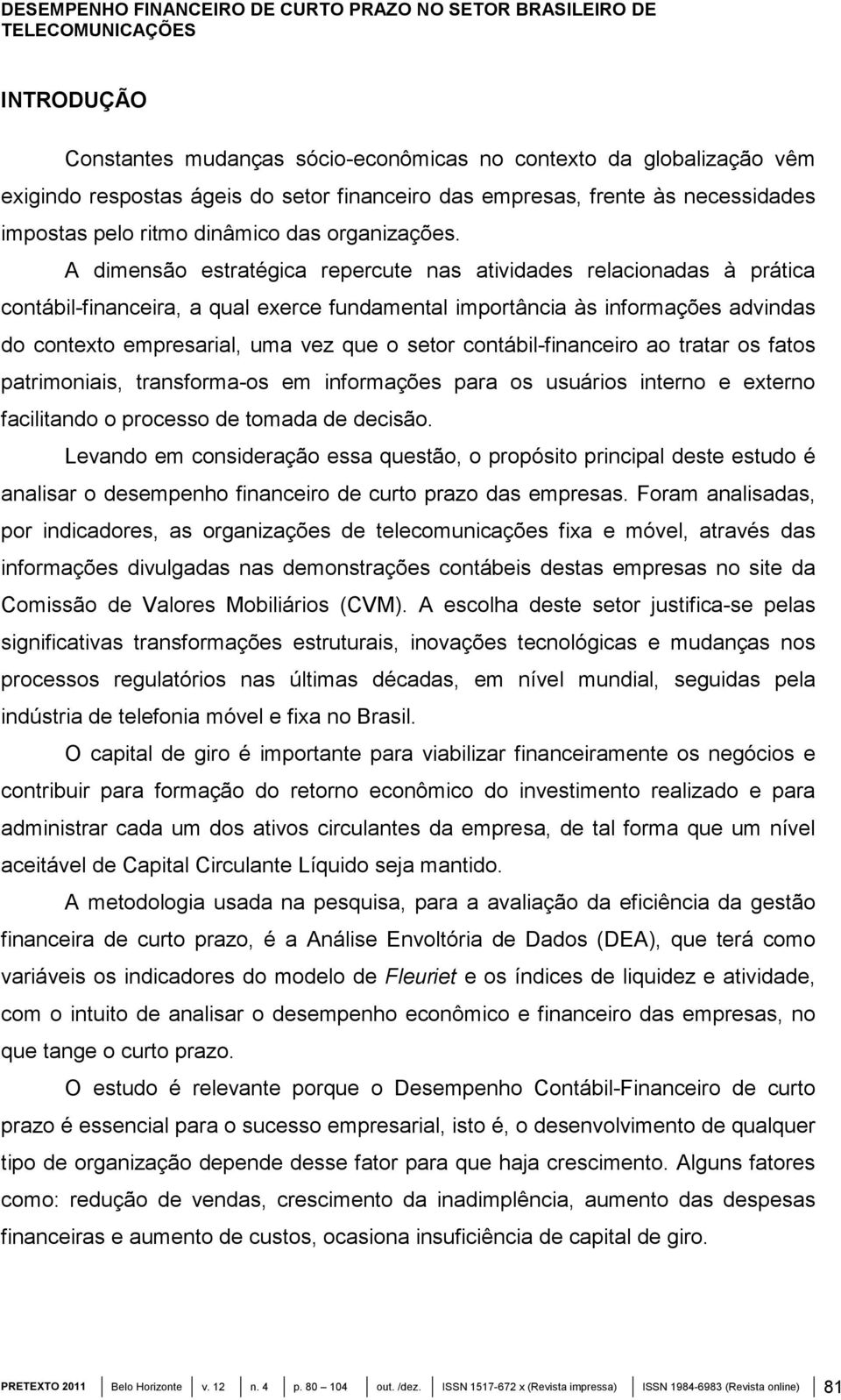 A dimensão estratégica repercute nas atividades relacionadas à prática contábil-financeira, a qual exerce fundamental importância às informações advindas do contexto empresarial, uma vez que o setor