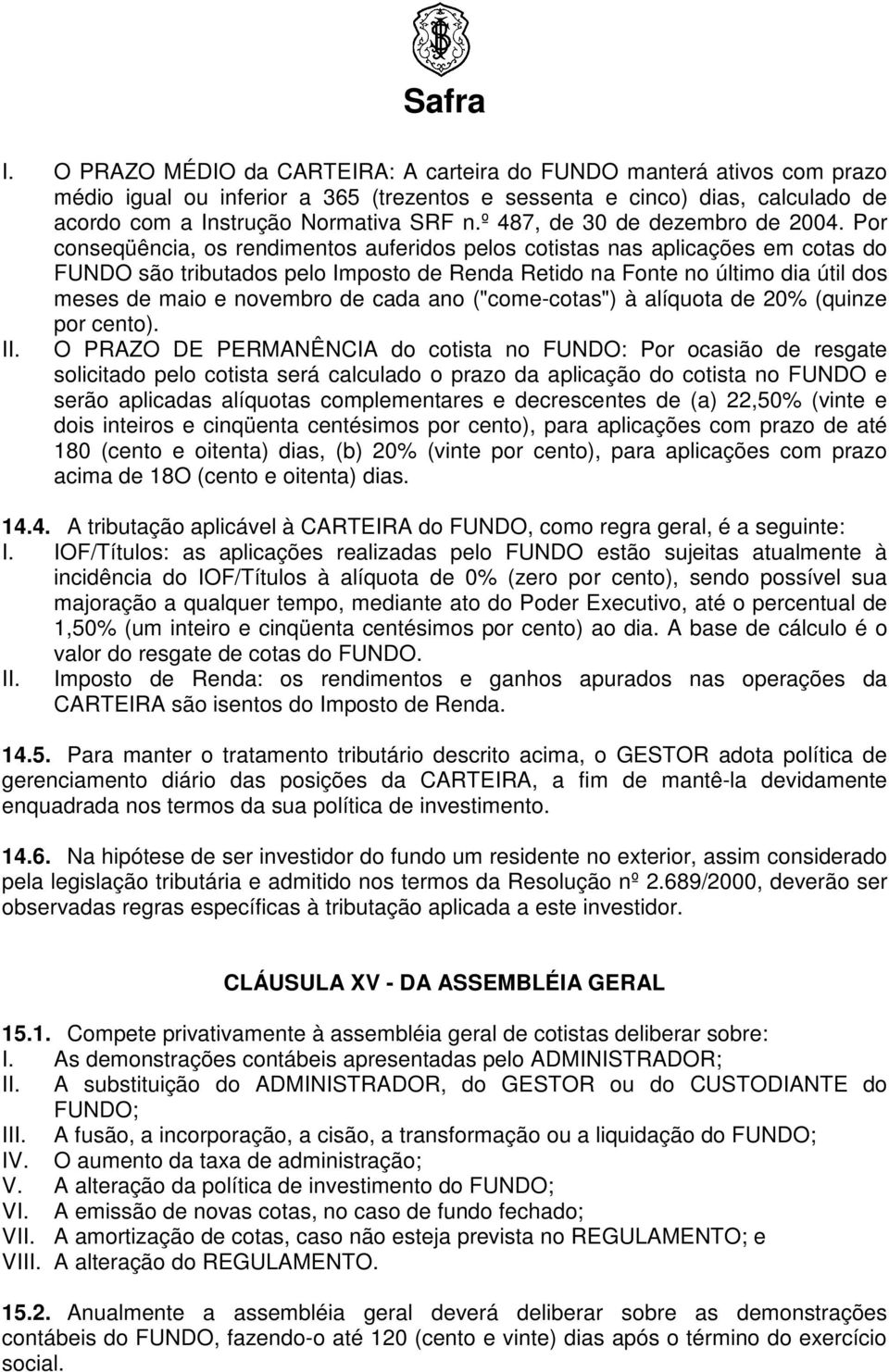 Por conseqüência, os rendimentos auferidos pelos cotistas nas aplicações em cotas do são tributados pelo Imposto de Renda Retido na Fonte no último dia útil dos meses de maio e novembro de cada ano