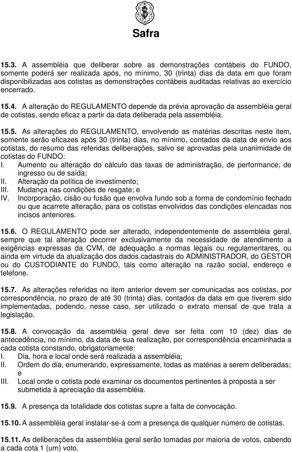 A alteração do REGULAMENTO depende da prévia aprovação da assembléia geral de cotistas, sendo eficaz a partir da data deliberada pela assembléia. 15.