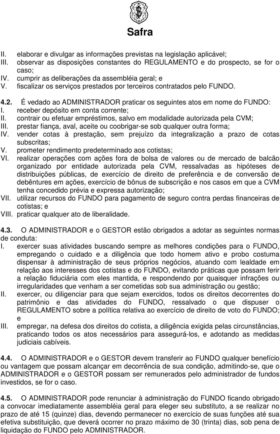 receber depósito em conta corrente; II. contrair ou efetuar empréstimos, salvo em modalidade autorizada pela CVM; III. prestar fiança, aval, aceite ou coobrigar-se sob qualquer outra forma; IV.