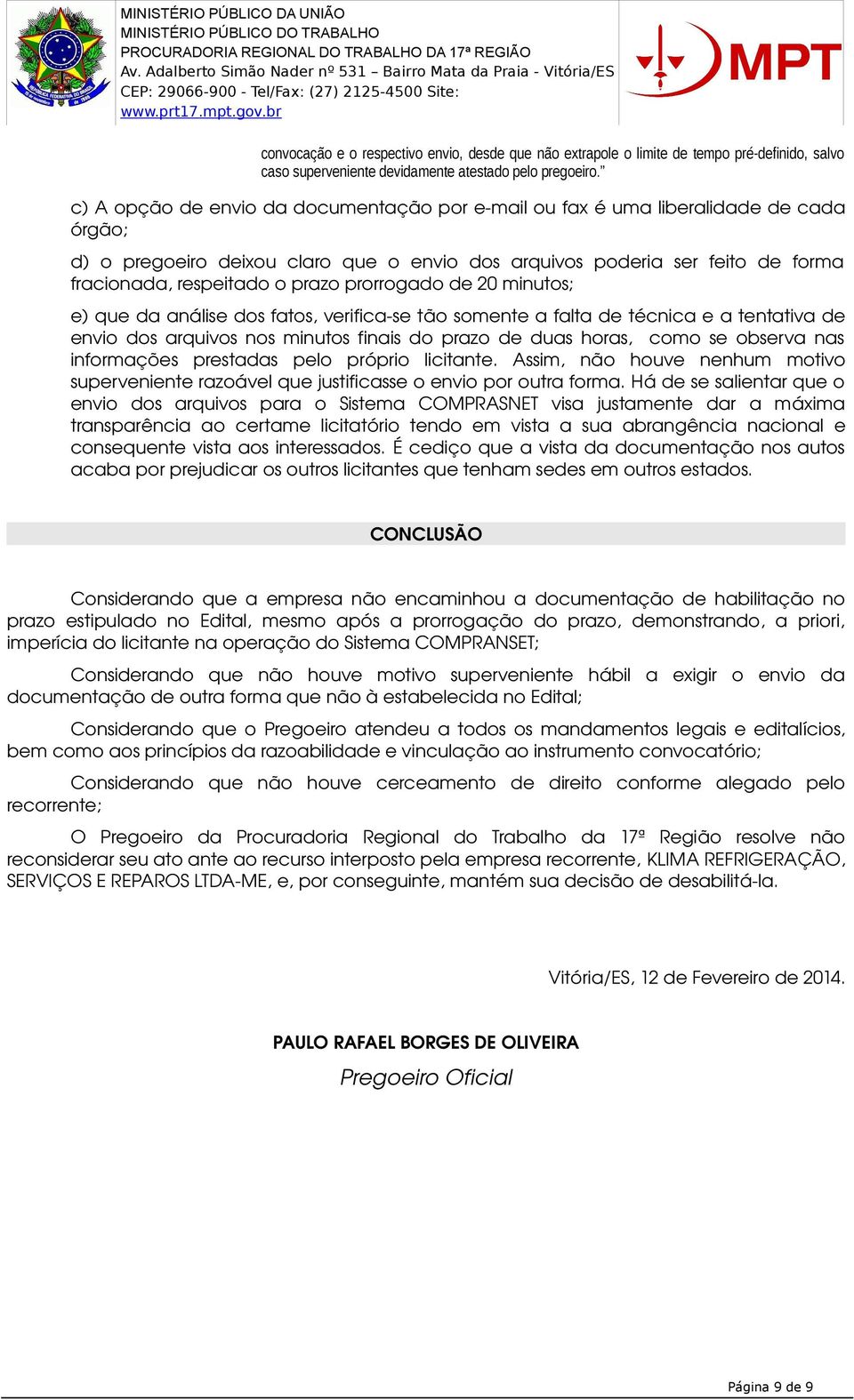 prorrogado de 20 minutos; e) que da análise dos fatos, verifica se tão somente a falta de técnica e a tentativa de envio dos arquivos nos minutos finais do prazo de duas horas, como se observa nas