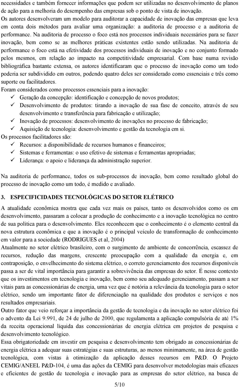 performance. Na auditoria de processo o foco está nos processos individuais necessários para se fazer inovação, bem como se as melhores práticas existentes estão sendo utilizadas.