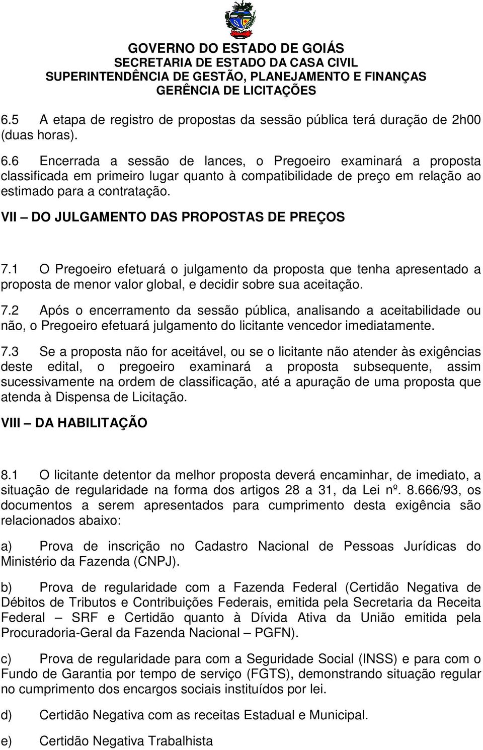 VII DO JULGAMENTO DAS PROPOSTAS DE PREÇOS 7.1 O Pregoeiro efetuará o julgamento da proposta que tenha apresentado a proposta de menor valor global, e decidir sobre sua aceitação. 7.2 Após o encerramento da sessão pública, analisando a aceitabilidade ou não, o Pregoeiro efetuará julgamento do licitante vencedor imediatamente.